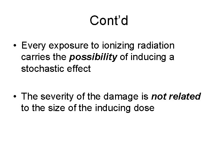 Cont’d • Every exposure to ionizing radiation carries the possibility of inducing a stochastic