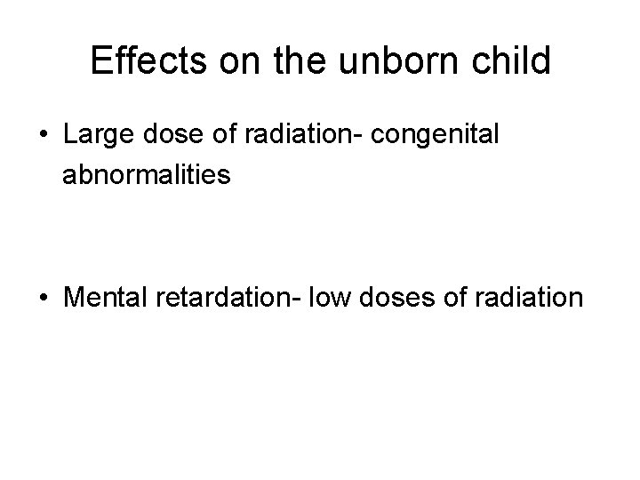 Effects on the unborn child • Large dose of radiation- congenital abnormalities • Mental