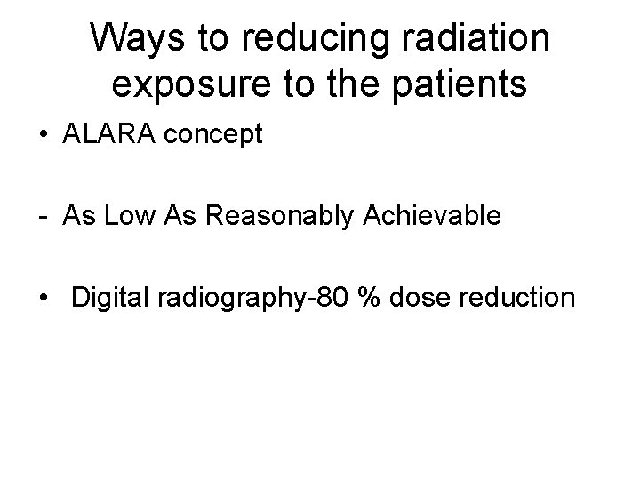 Ways to reducing radiation exposure to the patients • ALARA concept - As Low