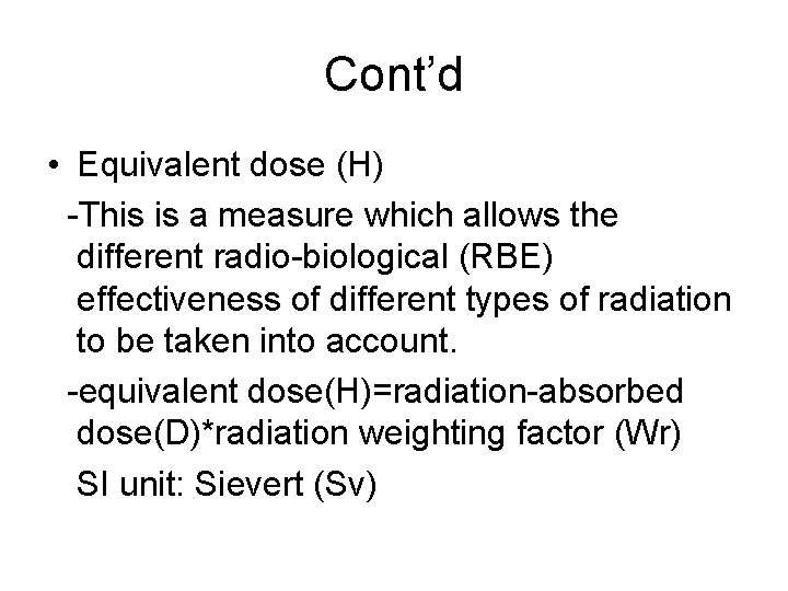 Cont’d • Equivalent dose (H) -This is a measure which allows the different radio-biological