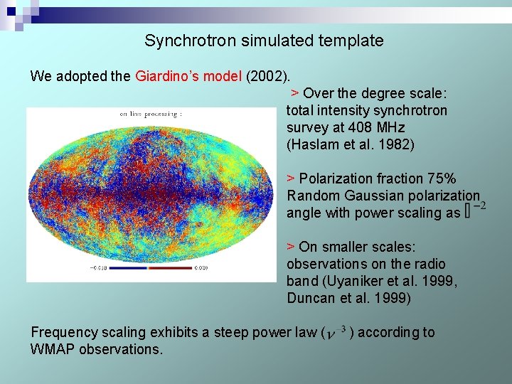 Synchrotron simulated template We adopted the Giardino’s model (2002). > Over the degree scale: