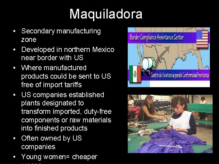 Maquiladora • Secondary manufacturing zone • Developed in northern Mexico near border with US Maquiladora • Secondary manufacturing zone • Developed in northern Mexico near border with US