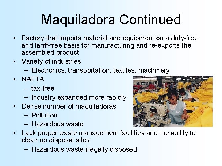 Maquiladora Continued • Factory that imports material and equipment on a duty-free and tariff-free Maquiladora Continued • Factory that imports material and equipment on a duty-free and tariff-free