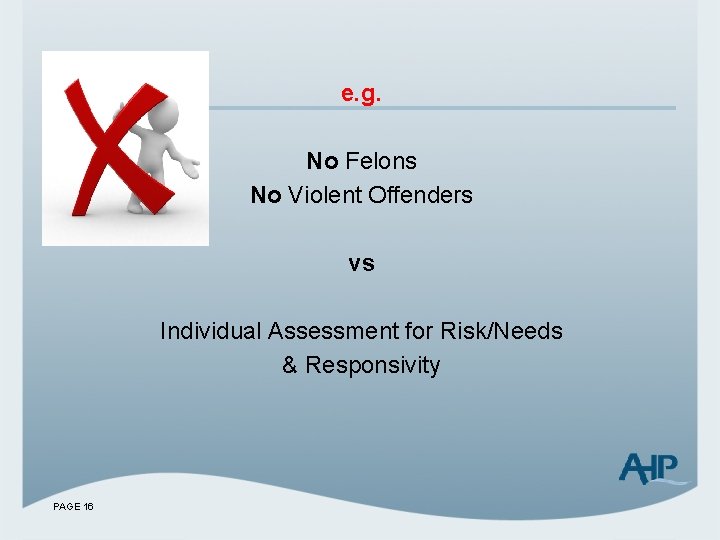 e. g. No Felons No Violent Offenders vs Individual Assessment for Risk/Needs & Responsivity
