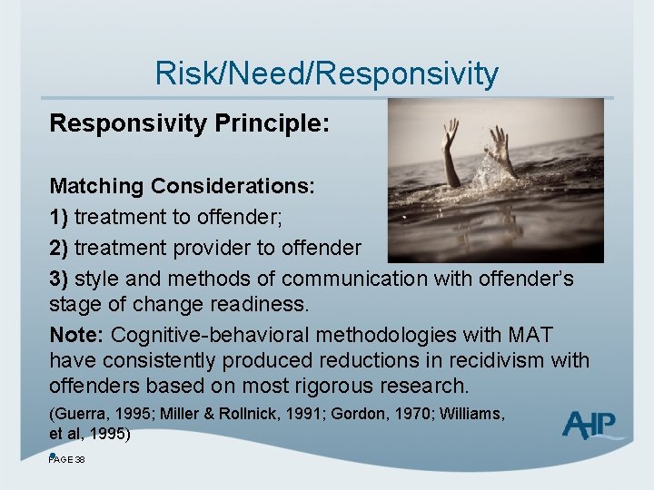 Risk/Need/Responsivity Principle: Matching Considerations: 1) treatment to offender; 2) treatment provider to offender 3)