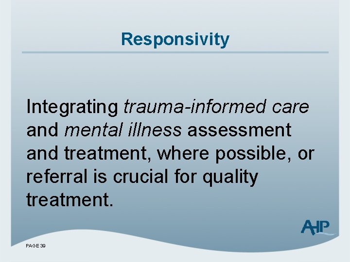 Responsivity Integrating trauma-informed care and mental illness assessment and treatment, where possible, or referral