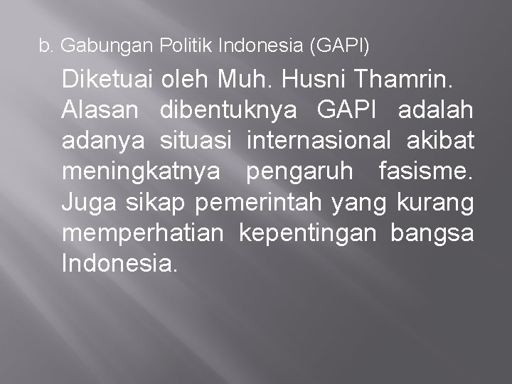 b. Gabungan Politik Indonesia (GAPI) Diketuai oleh Muh. Husni Thamrin. Alasan dibentuknya GAPI adalah