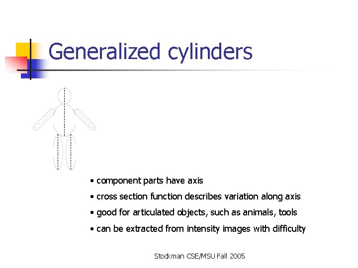 Generalized cylinders • component parts have axis • cross section function describes variation along