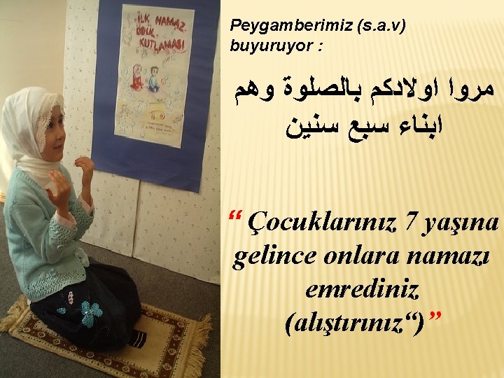 Peygamberimiz (s. a. v) buyuruyor : ﻣﺮﻭﺍ ﺍﻭﻻﺩﻛﻢ ﺑﺎﻟﺼﻠﻮﺓ ﻭﻫﻢ ﺍﺑﻨﺎﺀ ﺳﺒﻊ ﺳﻨﻴﻦ “