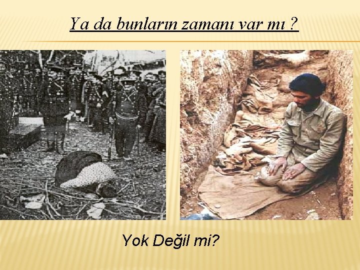 Ya da bunların zamanı var mı ? Yok Değil mi? 