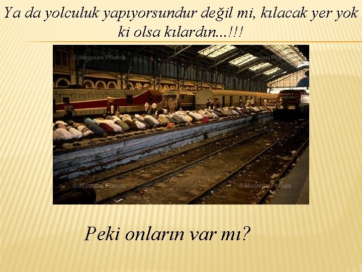 Ya da yolculuk yapıyorsundur değil mi, kılacak yer yok ki olsa kılardın. . .