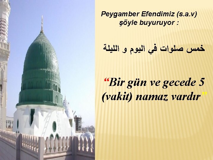 Peygamber Efendimiz (s. a. v) şöyle buyuruyor : ﺧﻤﺲ ﺻﻠﻮﺍﺕ ﻓﻲ ﺍﻟﻴﻮﻡ ﻭ ﺍﻟﻠﻴﻠﺔ