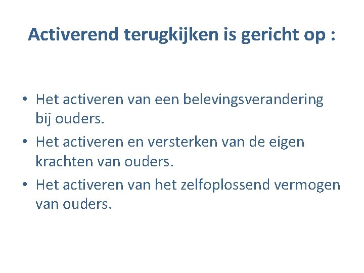 Activerend terugkijken is gericht op : • Het activeren van een belevingsverandering bij ouders.