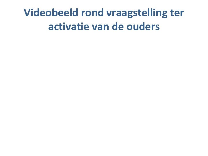 Videobeeld rond vraagstelling ter activatie van de ouders 