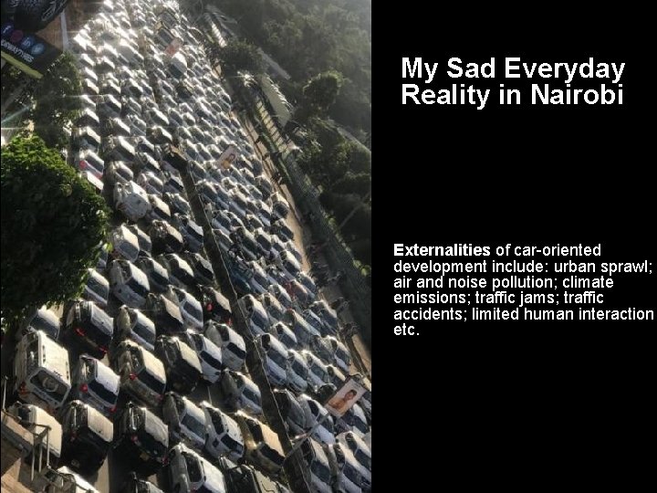 11 Externalities My Sad Everyday Reality in Nairobi Externalities of car-oriented development include: urban