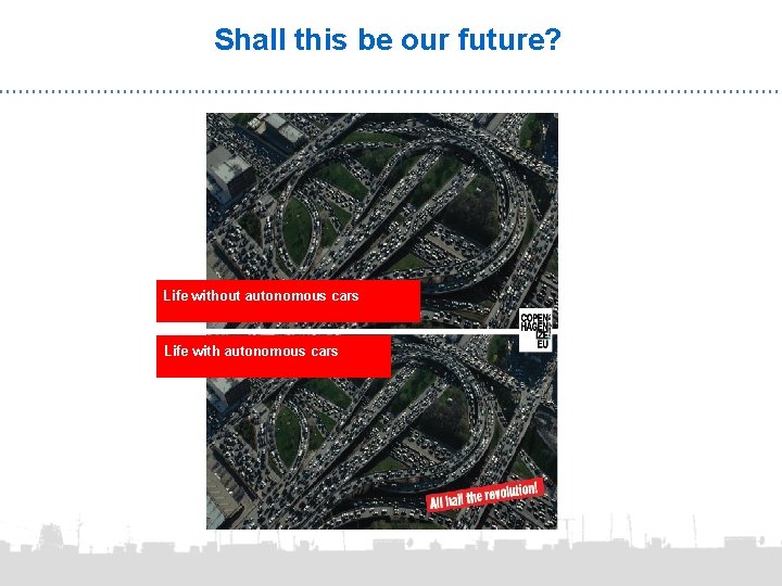 Shall this be our future? Life without autonomous cars Life with autonomous cars 