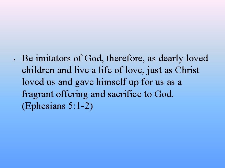  • Be imitators of God, therefore, as dearly loved children and live a