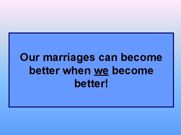 Our marriages can become better when we become better! 