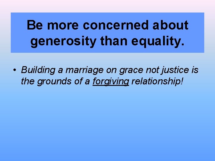 Be more concerned about generosity than equality. • Building a marriage on grace not