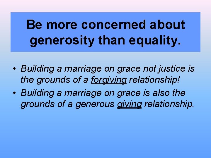 Be more concerned about generosity than equality. • Building a marriage on grace not