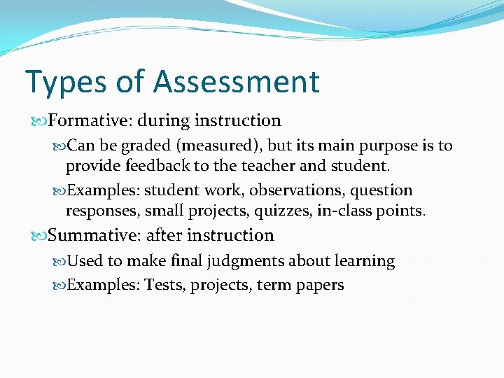 Types of Assessment Formative: during instruction Can be graded (measured), but its main purpose