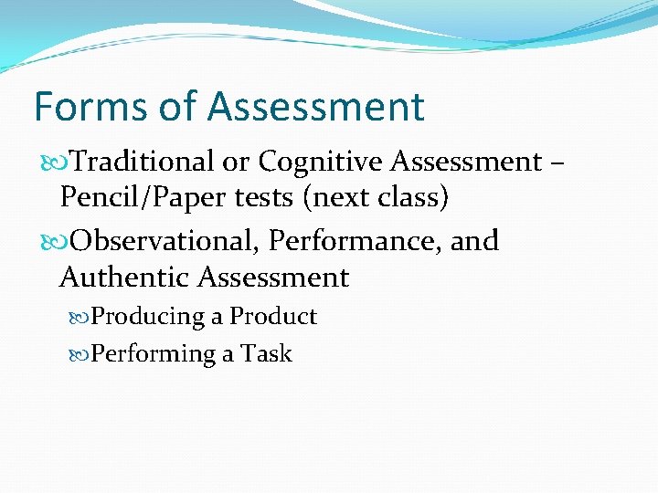 Forms of Assessment Traditional or Cognitive Assessment – Pencil/Paper tests (next class) Observational, Performance,