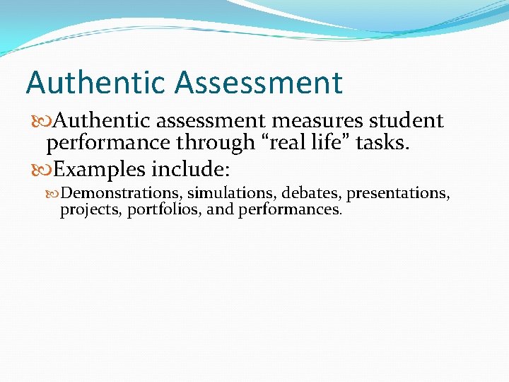 Authentic Assessment Authentic assessment measures student performance through “real life” tasks. Examples include: Demonstrations,