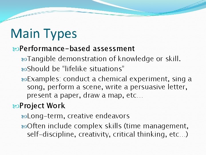Main Types Performance-based assessment Tangible demonstration of knowledge or skill. Should be “lifelike situations”