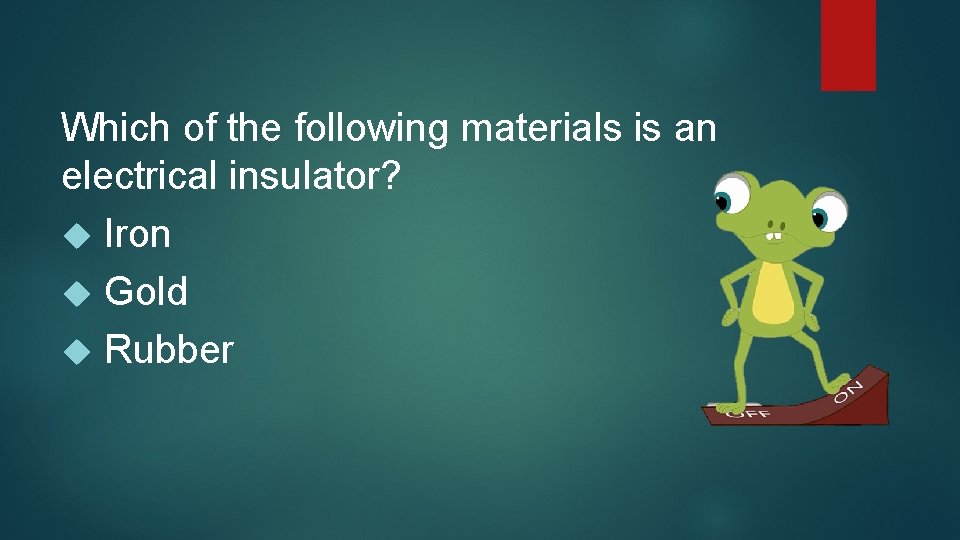 Which of the following materials is an electrical insulator? Iron Gold Rubber 