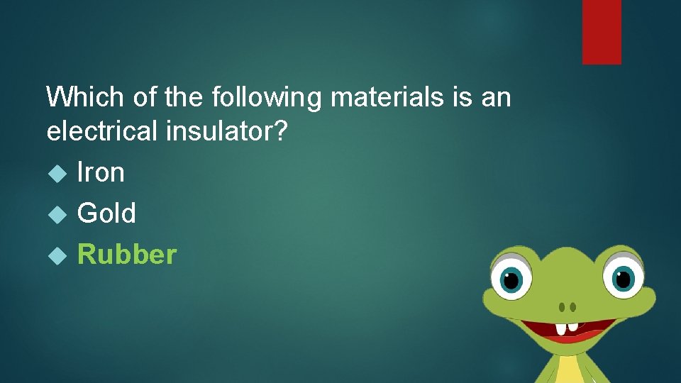 Which of the following materials is an electrical insulator? Iron Gold Rubber 