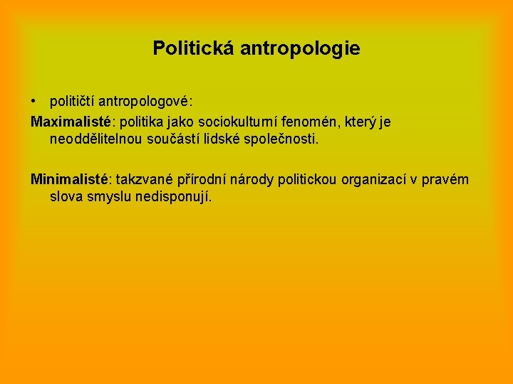 Politická antropologie • političtí antropologové: Maximalisté: politika jako sociokulturní fenomén, který je neoddělitelnou součástí