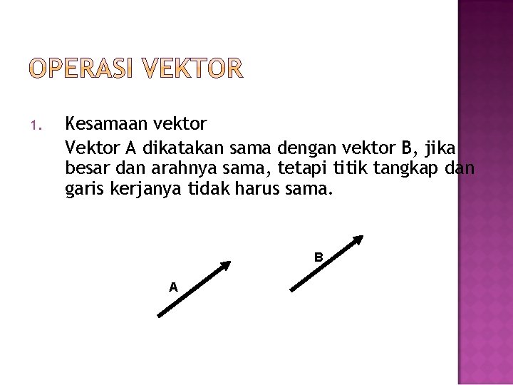 1. Kesamaan vektor Vektor A dikatakan sama dengan vektor B, jika besar dan arahnya