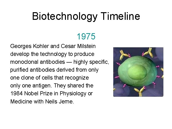 Biotechnology Timeline 1975 Georges Kohler and Cesar Milstein develop the technology to produce monoclonal