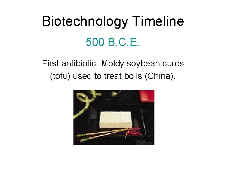 Biotechnology Timeline 500 B. C. E. First antibiotic: Moldy soybean curds (tofu) used to