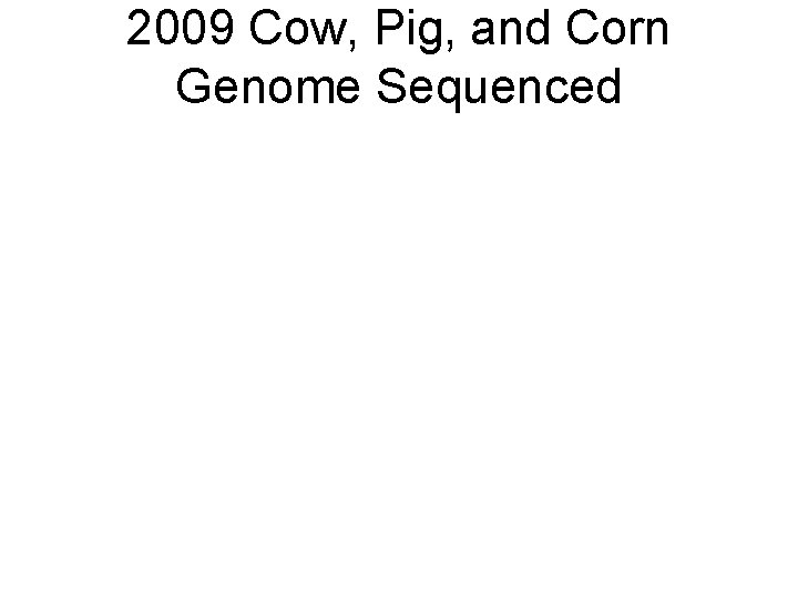 2009 Cow, Pig, and Corn Genome Sequenced 