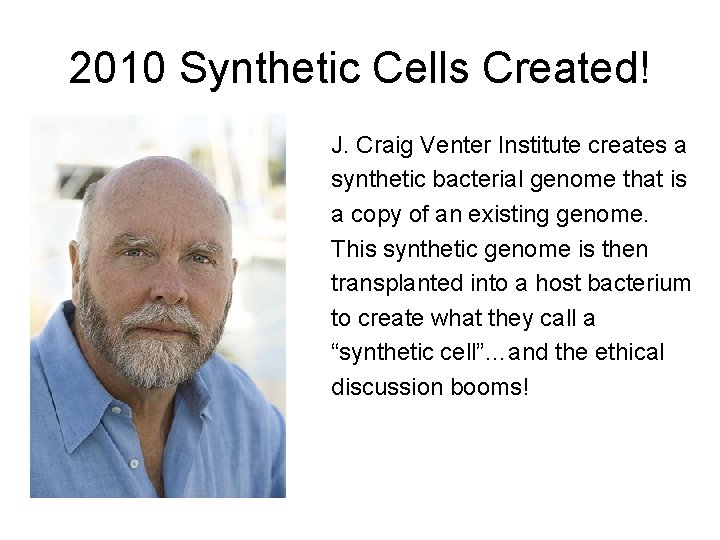2010 Synthetic Cells Created! J. Craig Venter Institute creates a synthetic bacterial genome that