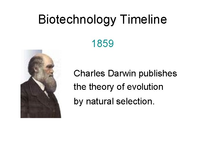 Biotechnology Timeline 1859 Charles Darwin publishes theory of evolution by natural selection. 