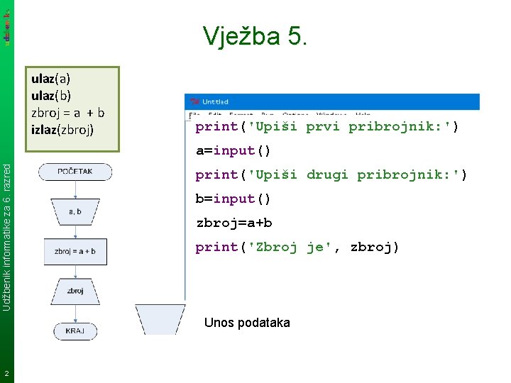 Vježba 5. ulaz(a) ulaz(b) zbroj = a + b izlaz(zbroj) print('Upiši prvi pribrojnik: ')