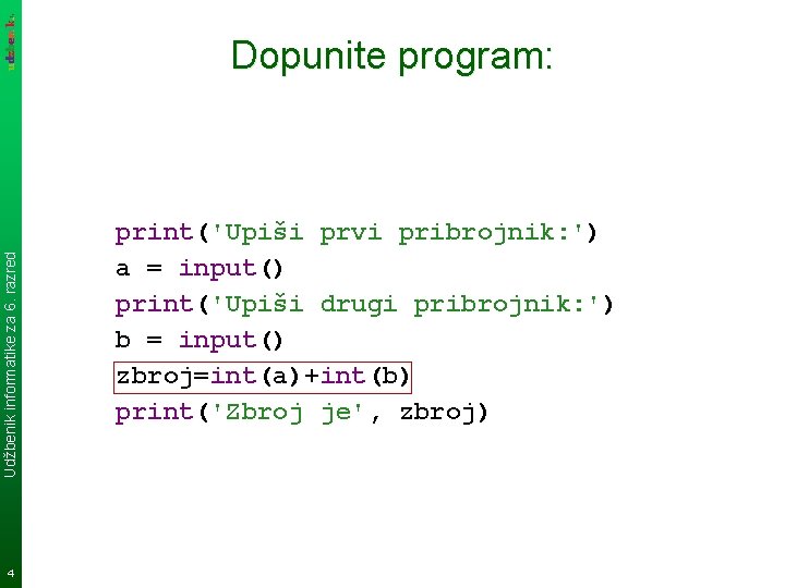 Udžbenik informatike za 6. razred Dopunite program: 4 print('Upiši prvi pribrojnik: ') a =