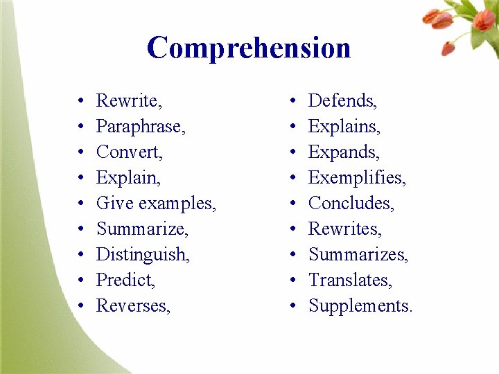 Comprehension • • • Rewrite, Paraphrase, Convert, Explain, Give examples, Summarize, Distinguish, Predict, Reverses,