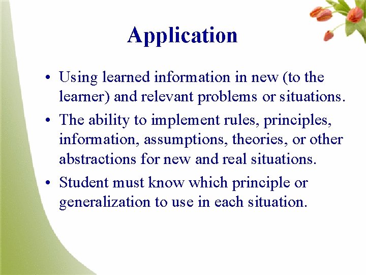 Application • Using learned information in new (to the learner) and relevant problems or