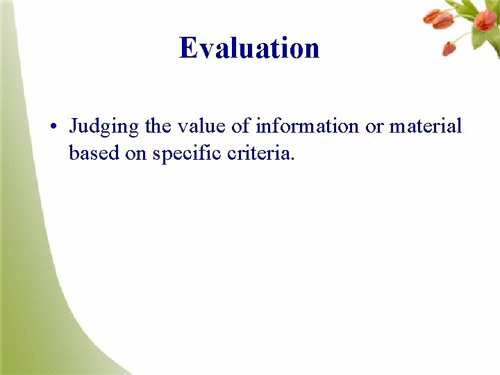 Evaluation • Judging the value of information or material based on specific criteria. 