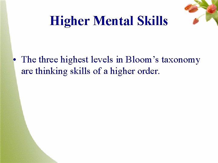 Higher Mental Skills • The three highest levels in Bloom’s taxonomy are thinking skills