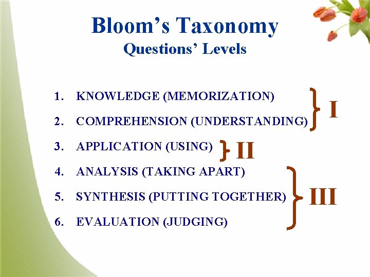Bloom’s Taxonomy Questions’ Levels 1. KNOWLEDGE (MEMORIZATION) 2. COMPREHENSION (UNDERSTANDING) 3. APPLICATION (USING) I