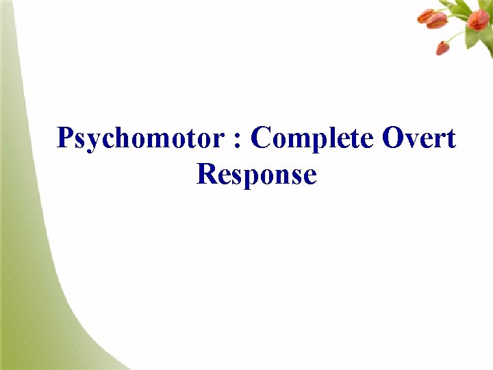 Psychomotor : Complete Overt Response 