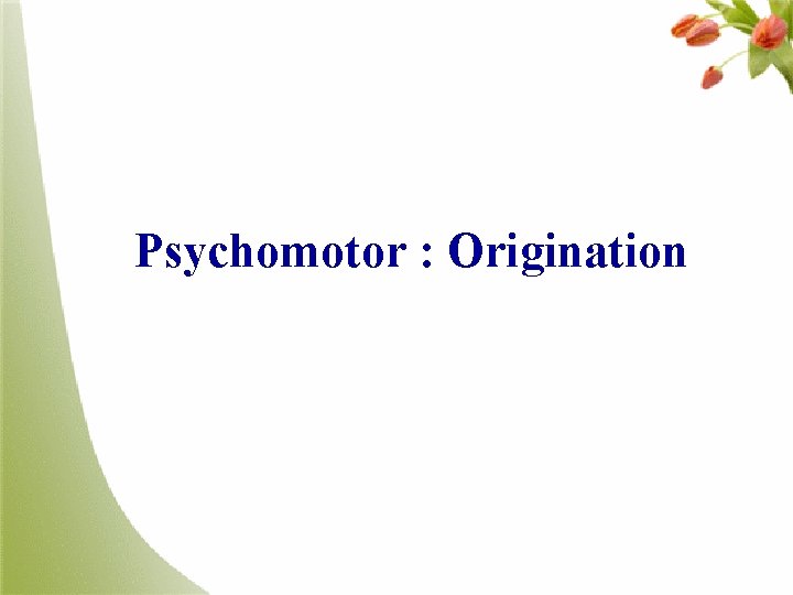 Psychomotor : Origination 