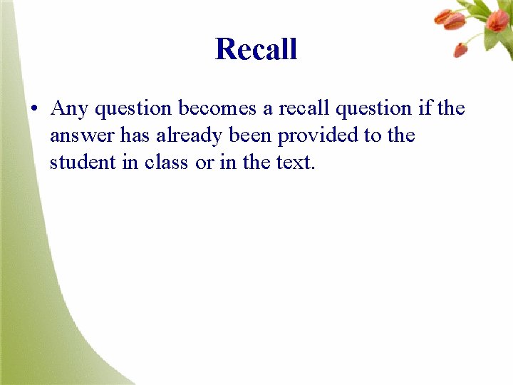 Recall • Any question becomes a recall question if the answer has already been