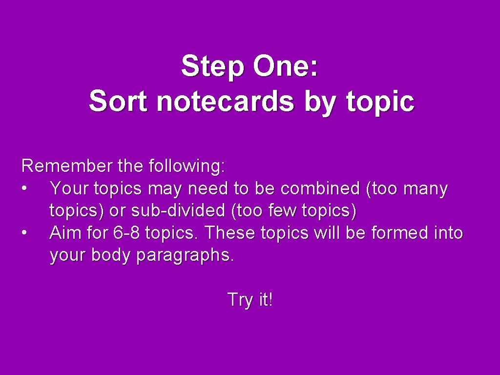 Step One: Sort notecards by topic Remember the following: • Your topics may need