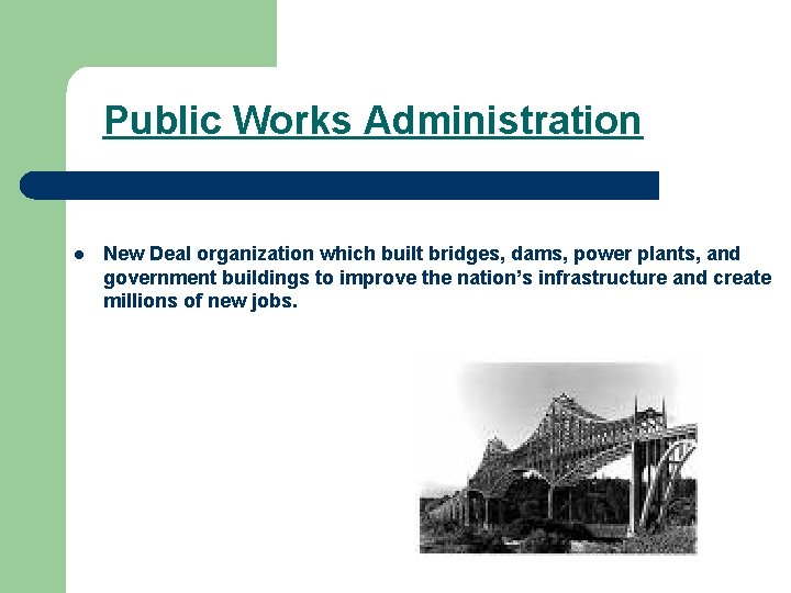 Public Works Administration l New Deal organization which built bridges, dams, power plants, and