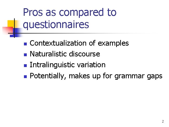 Pros as compared to questionnaires n n Contextualization of examples Naturalistic discourse Intralinguistic variation